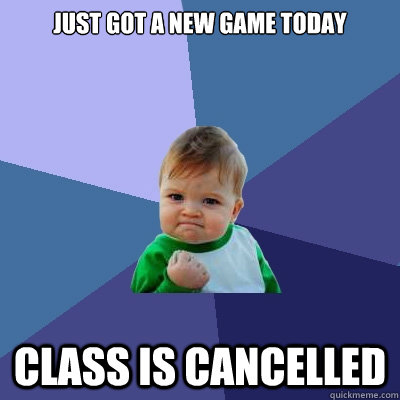 Just got a new game today class is cancelled - Just got a new game today class is cancelled  Success Kid