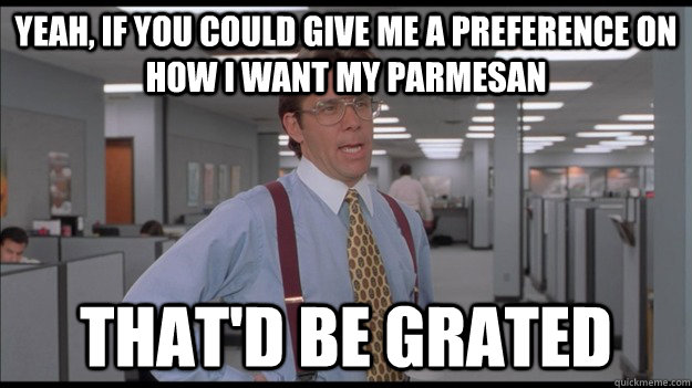 Yeah, If you could give me a preference on how i want my parmesan  That'd be grated  Office Space Lumbergh HD