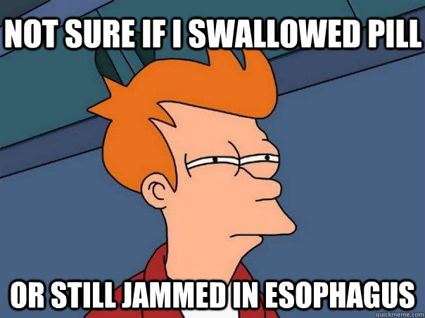 Not sure if i swallowed pill or still jammed in esophagus - Not sure if i swallowed pill or still jammed in esophagus  Futurama Fry