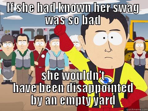 IF SHE HAD KNOWN HER SWAG WAS SO BAD SHE WOULDN'T HAVE BEEN DISAPPOINTED BY AN EMPTY YARD Captain Hindsight