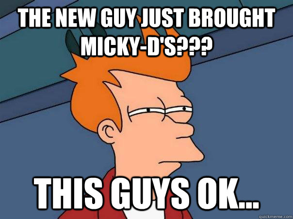 The new guy just brought micky-d's??? This guys ok... - The new guy just brought micky-d's??? This guys ok...  Futurama Fry