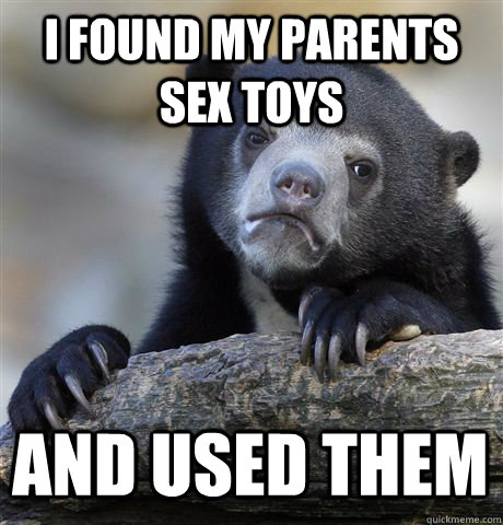 I found my parents sex toys and used them  Confession Bear