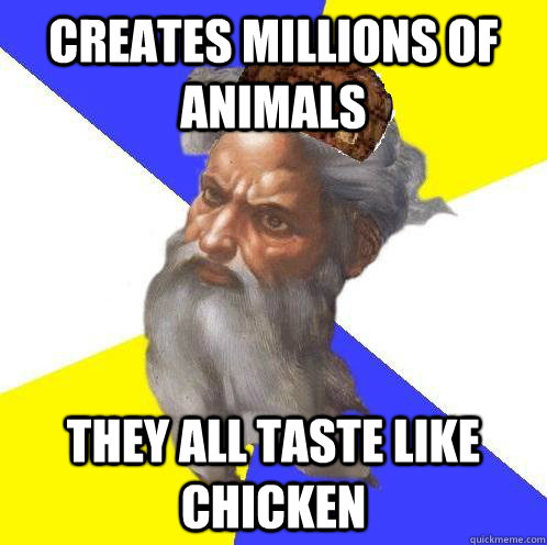 Creates millions of animals they all taste like chicken  Scumbag God