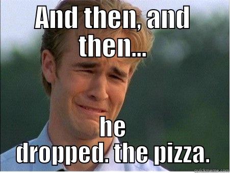 AND THEN, AND THEN... HE DROPPED. THE PIZZA. 1990s Problems