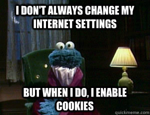 I don't always change my internet settings But when I do, I enable cookies   