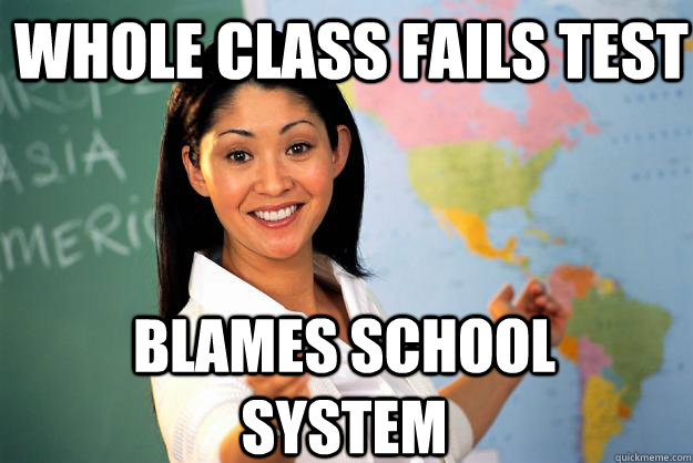 Whole class fails test Blames school system  Unhelpful High School Teacher