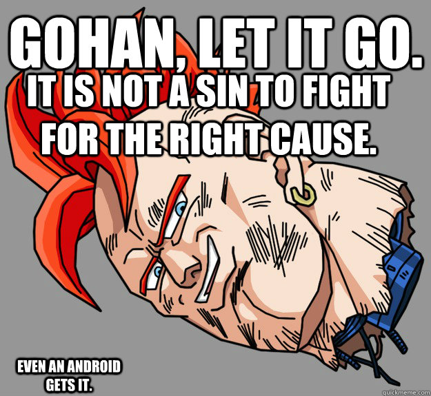 Gohan, Let it go.  It is not a sin to fight for the right cause.  Even an Android gets it.  - Gohan, Let it go.  It is not a sin to fight for the right cause.  Even an Android gets it.   Atheism DBZ