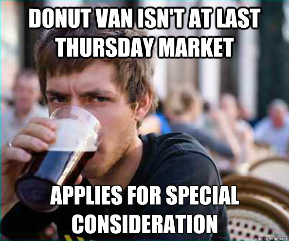 donut van isn't at last Thursday market Applies for special consideration - donut van isn't at last Thursday market Applies for special consideration  Lazy College Senior