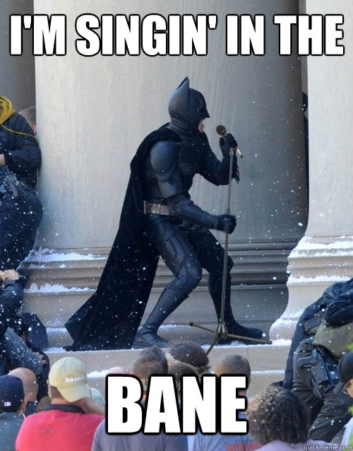 I'm singin' in the BANE  Karaoke Batman