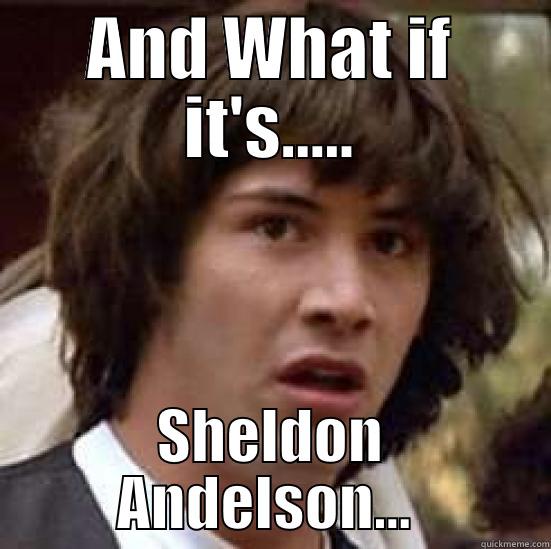 AND WHAT IF IT'S..... SHELDON ANDELSON...  conspiracy keanu