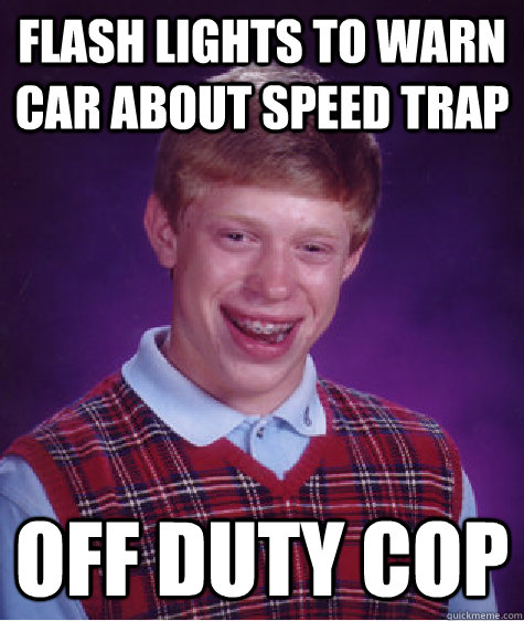 Flash lights to warn car about speed trap off duty cop  Bad Luck Brian