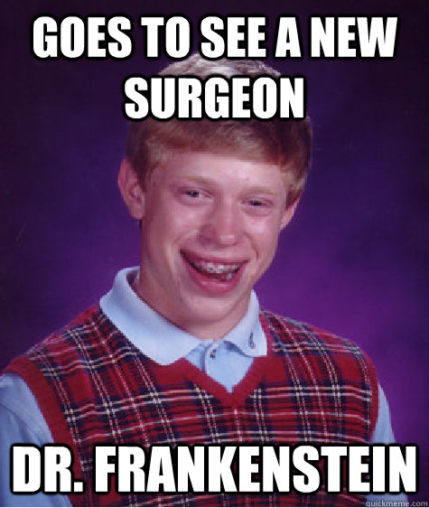 goes to see a new surgeon Dr. Frankenstein   Bad Luck Brian