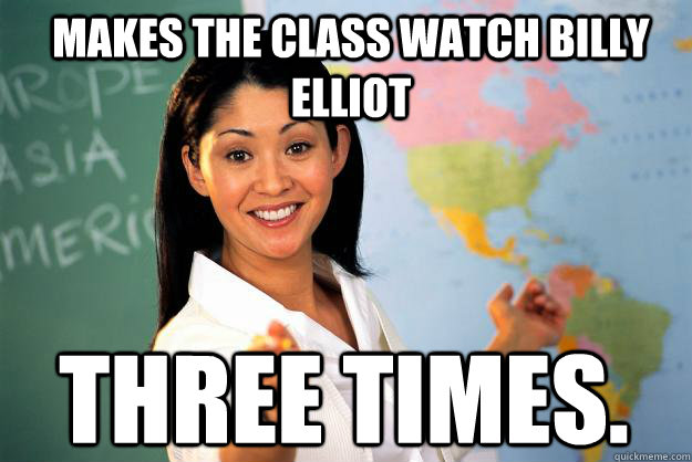 Makes the class watch Billy Elliot Three times.  Unhelpful High School Teacher