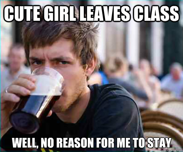 Cute girl leaves class well, no reason for me to stay - Cute girl leaves class well, no reason for me to stay  Lazy College Senior