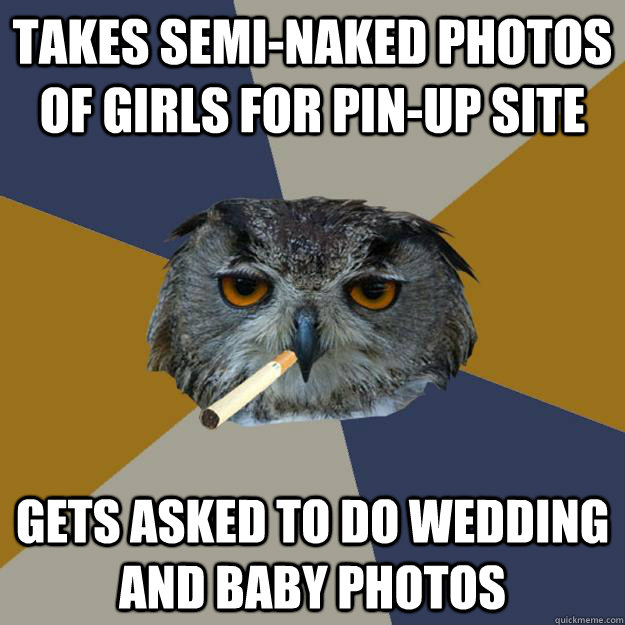 Takes semi-naked photos of girls for pin-up site Gets asked to do wedding and baby photos - Takes semi-naked photos of girls for pin-up site Gets asked to do wedding and baby photos  Art Student Owl