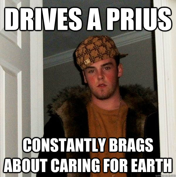 drives a prius constantly brags about caring for earth  Scumbag Steve