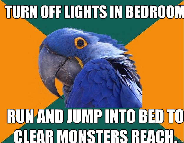 Turn off lights in bedroom Run and jump into bed to clear monsters reach.
  Paranoid Parrot