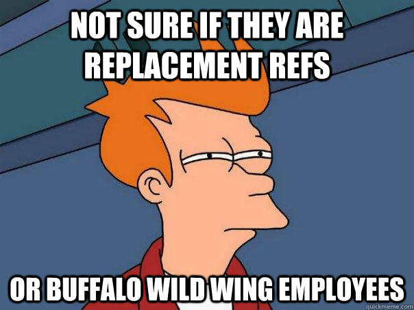 Not sure if they are replacement refs Or buffalo Wild wing employees  Futurama Fry