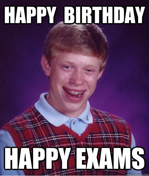 Happy  birthday Happy exams  Bad Luck Brian