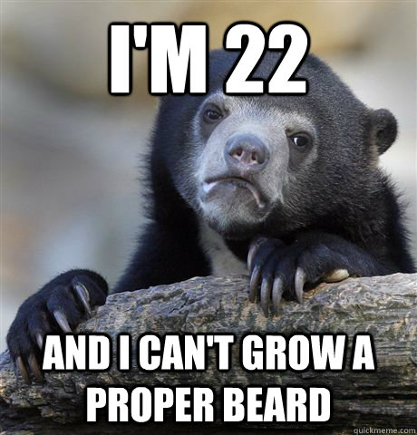 I'm 22 and i can't grow a proper beard - I'm 22 and i can't grow a proper beard  Confession Bear