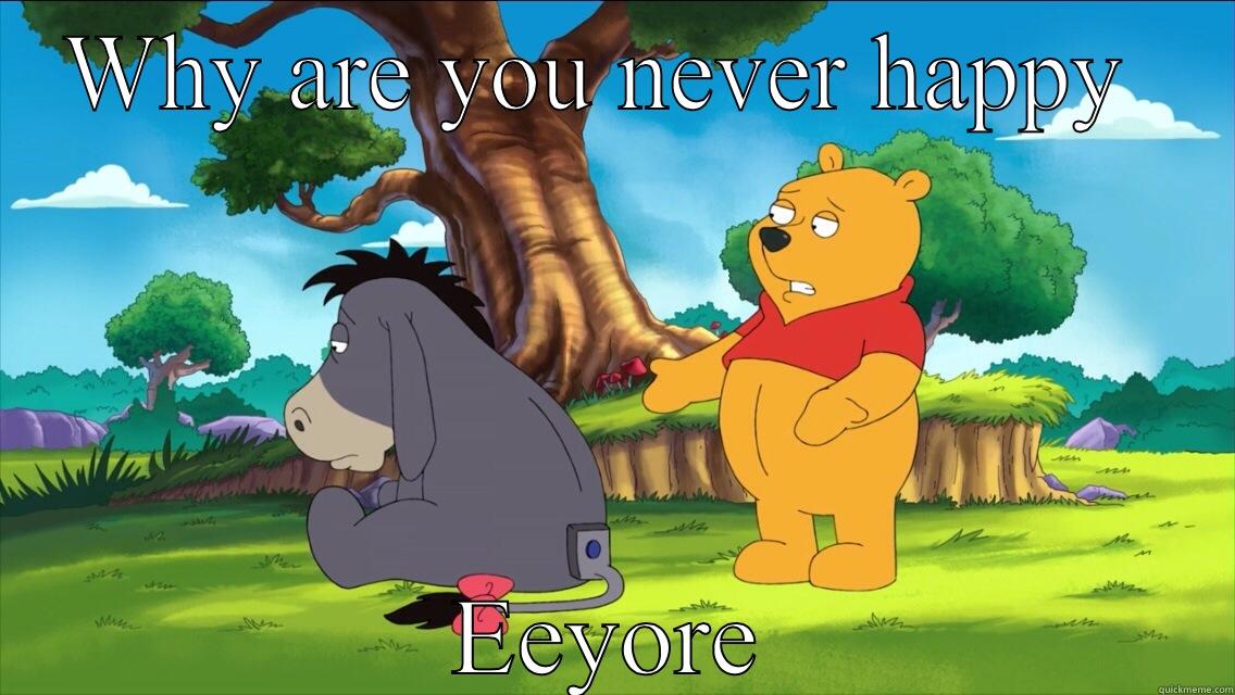 WHY ARE YOU NEVER HAPPY  EEYORE Misc