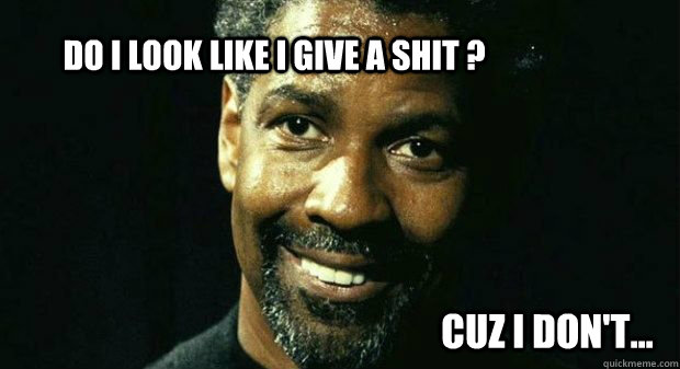 Do I Look Like I Give A Shit ? cuz i don't... - Do I Look Like I Give A Shit ? cuz i don't...  Denzel