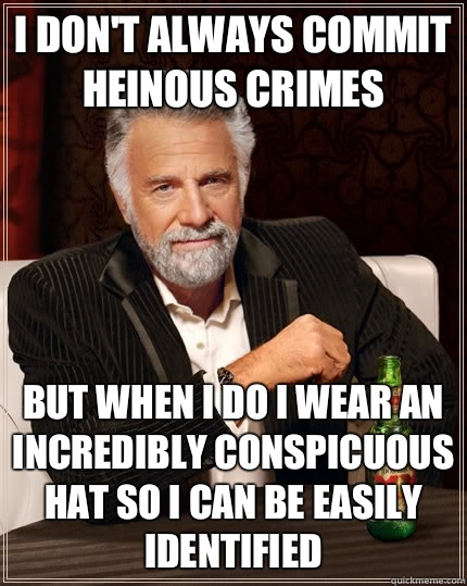 I don't always commit heinous crimes but when I do I wear an incredibly conspicuous hat so I can be easily identified - I don't always commit heinous crimes but when I do I wear an incredibly conspicuous hat so I can be easily identified  The Most Interesting Man In The World