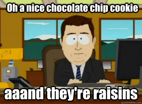 Oh a nice chocolate chip cookie aaand they're raisins  South Park Banker