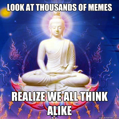 Look at thousands of memes realize we all think alike  Internet Buddhist