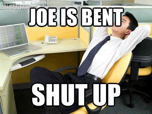 JOE IS BENT SHUT UP  Office Thoughts