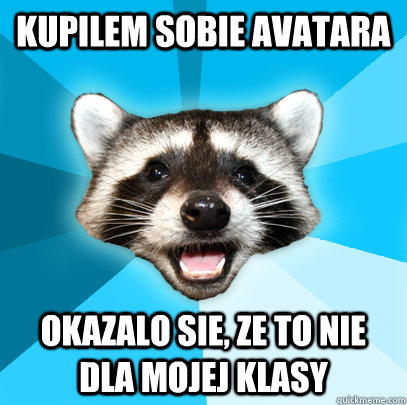 KUPILEM SOBIE AVATARA OKAZALO SIE, ZE TO NIE DLA MOJEJ KLASY - KUPILEM SOBIE AVATARA OKAZALO SIE, ZE TO NIE DLA MOJEJ KLASY  Lame Pun Coon