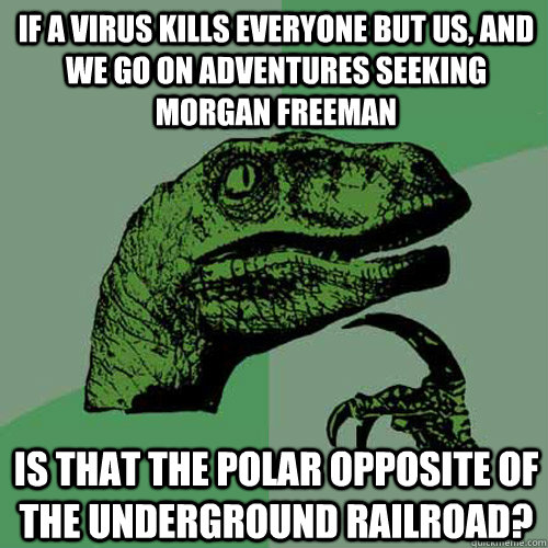 If a virus kills everyone but us, and we go on adventures seeking Morgan Freeman Is that the polar opposite of the underground railroad?  - If a virus kills everyone but us, and we go on adventures seeking Morgan Freeman Is that the polar opposite of the underground railroad?   Philosoraptor