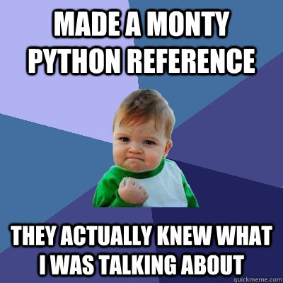 Made a Monty Python reference They actually knew what i was Talking about  Success Kid