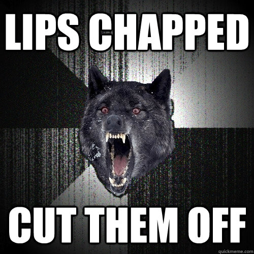 Lips Chapped CUT THEM OFF  Insanity Wolf