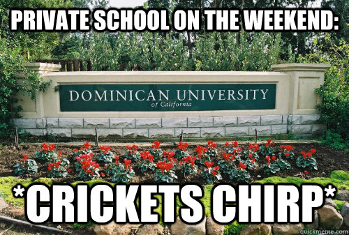 Private school on the weekend: *Crickets chirp* - Private school on the weekend: *Crickets chirp*  Dominican University Meme