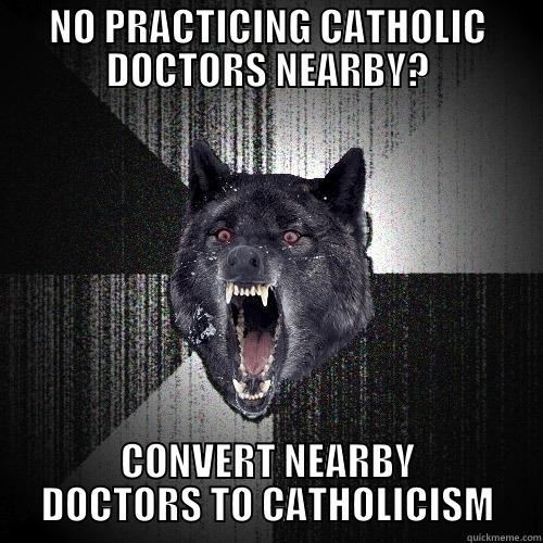 NO PRACTICING CATHOLIC DOCTORS NEARBY? CONVERT NEARBY DOCTORS TO CATHOLICISM Insanity Wolf