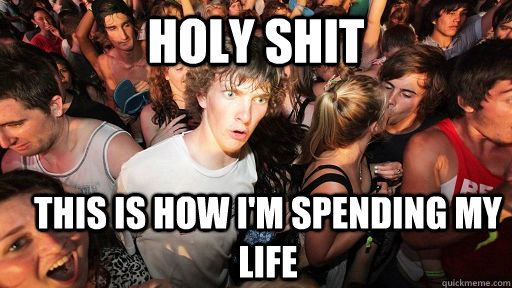 holy shit this is how i'm spending my life  Sudden Clarity Clarence