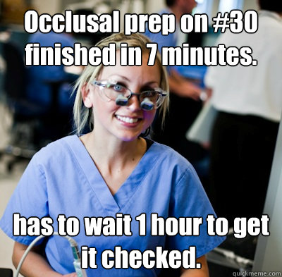 Occlusal prep on #30 finished in 7 minutes. has to wait 1 hour to get it checked. - Occlusal prep on #30 finished in 7 minutes. has to wait 1 hour to get it checked.  overworked dental student