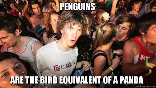 Penguins
 are the bird equivalent of a panda  Sudden Clarity Clarence