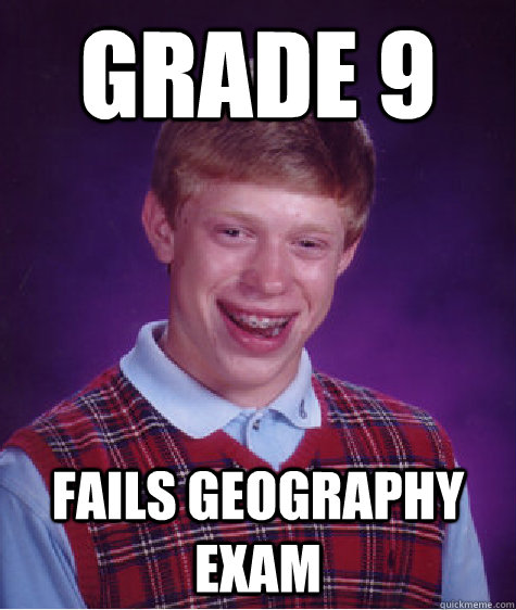 grade 9 fails geography exam  Bad Luck Brian