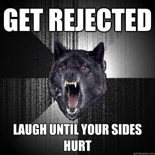 get rejected laugh until your sides hurt  Insanity Wolf