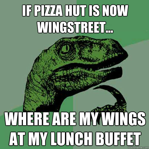 If pizza hut is now wingstreet... Where are my wings at my lunch buffet - If pizza hut is now wingstreet... Where are my wings at my lunch buffet  Philosoraptor