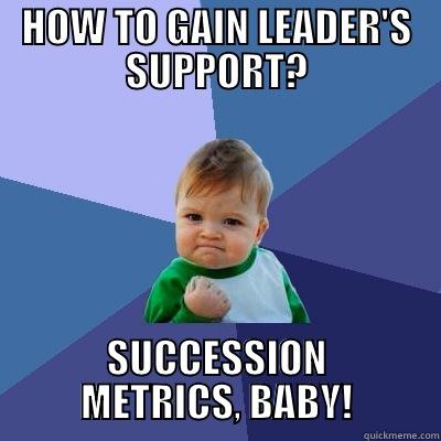 HOW TO GAIN LEADER'S SUPPORT? SUCCESSION METRICS, BABY! Success Kid