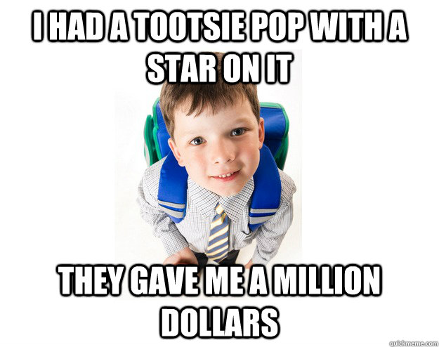 i had a tootsie pop with a star on it they gave me a million dollars  Lying School Kid