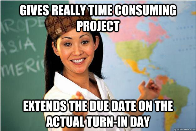 Gives really time consuming project extends the due date on the actual turn-in day  Scumbag Teacher