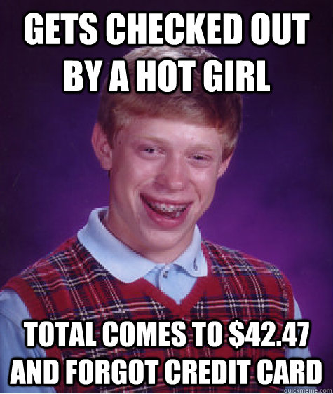 gets checked out by a hot girl total comes to $42.47 and forgot credit card  Bad Luck Brian