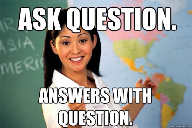 Ask question. Answers with question.  Unhelpful High School Teacher