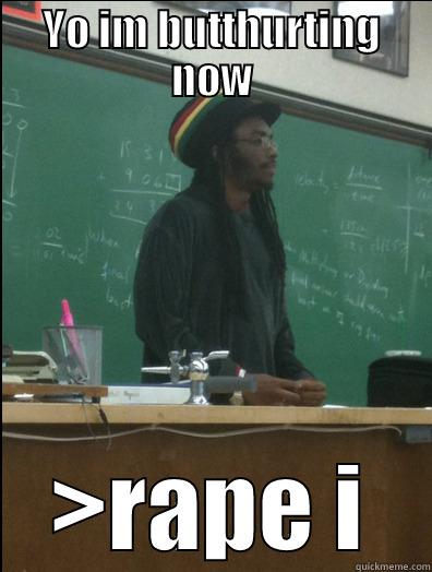 YO IM BUTTHURTING NOW >RAPE I Rasta Science Teacher