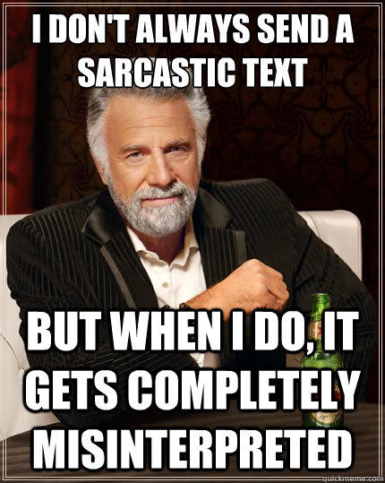 I don't always send a sarcastic text But when i do, it gets completely misinterpreted  