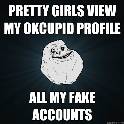 Pretty girls view my OkCupid profile All my fake accounts  Forever Alone